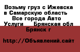 Возьму груз с Ижевска в Самарскую область. - Все города Авто » Услуги   . Брянская обл.,Брянск г.